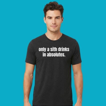Only A Sith Drinks In Absolutes Tee