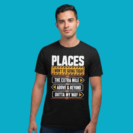 Places I Won't Be Going Today The Extra Mile Above And Beyond Shirt