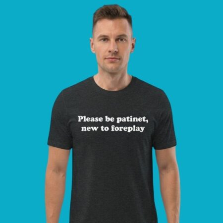Please Be Patient New To Foreplay Funny T-Shirt