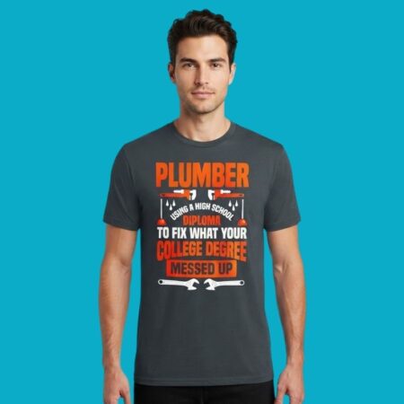 Plumber Using High School Diploma To Fix College Degree Mess Shirt