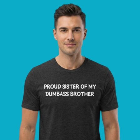 Proud Sister Of My Dumbass Brother Sibling T-Shirt