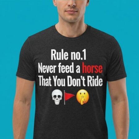 Rule No 1 Never Feed A Horse That You Dont Ride Shirt