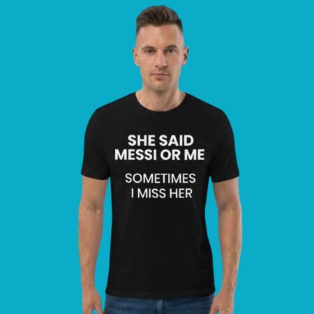 She Said Messi Or Me Sometimes I Miss Her Tee