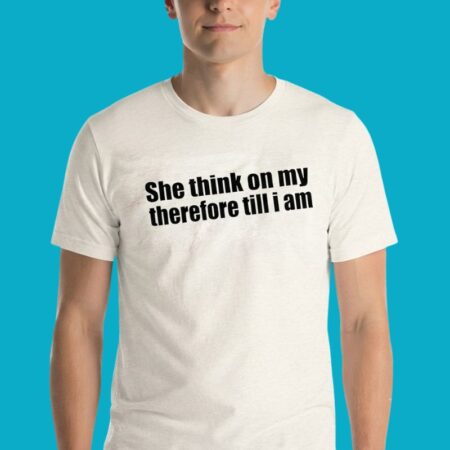 She Think On My Therefore Till I Am Philosophy Shirt