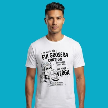 Si Algun Dia Fui Grosera Contigo Me Vale Verga T-Shirt