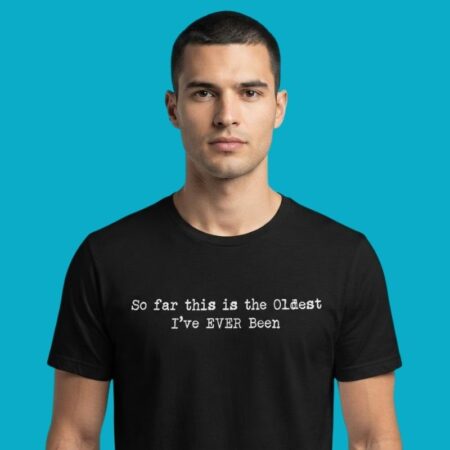So Far This Is The Oldest Ive Ever Been Sarcastic Age T-Shirt
