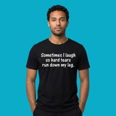 Sometimes I Laugh So Hard Tears Run Down My Leg Old Age Shirt