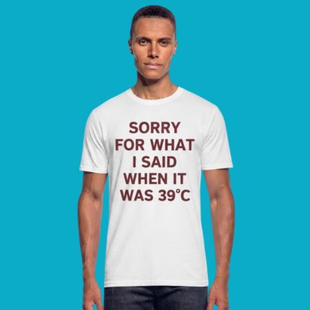 Sorry For What I Said When It Was 39C T-Shirt