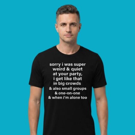 Sorry I Was Super Weird And Quiet At Your Party T-Shirt