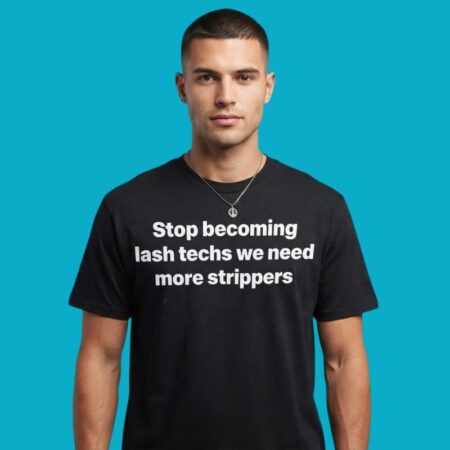 Stop Becoming Lash Techs We Need More Strippers T-Shirt