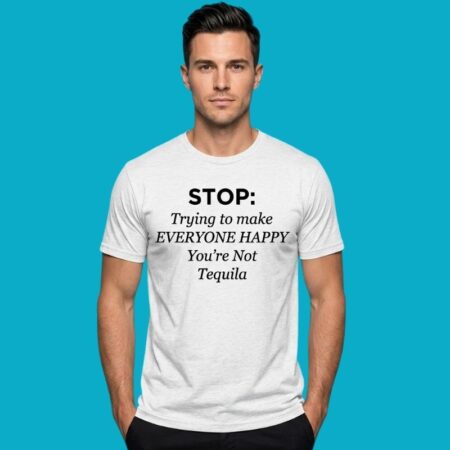 Stop Trying To Make Everyone Happy You Are Not Tequila Shirt