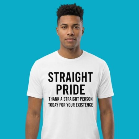 Straight Pride Thank A Straight Person Today For Your Existence T-Shirt