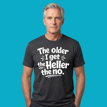 The Older I Get The Heller The No Funny Saying Sarcastic Shirt