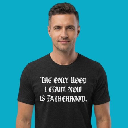 The Only Hood I Claim Now Is Fatherhood T-Shirt