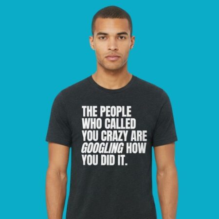 The People Who Called You Crazy Googled How You Did It Shirt