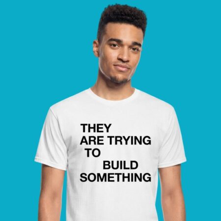They Are Trying To Build Something Inspirational Shirt