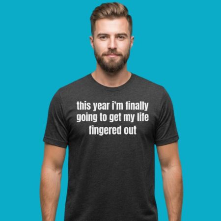 This Year I'm Finally Going To Get My Life Fingered Out Shirt