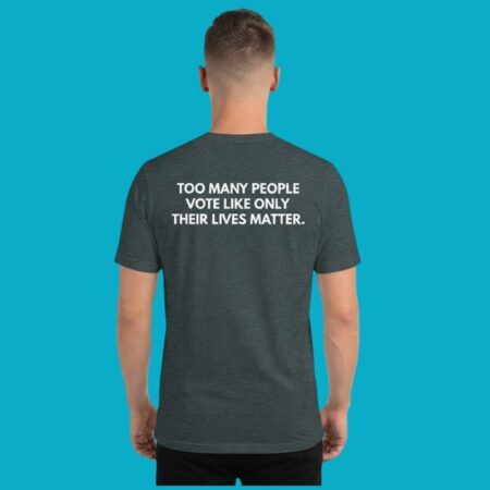 Too Many People Vote Like Only Their Lives Matter Tee