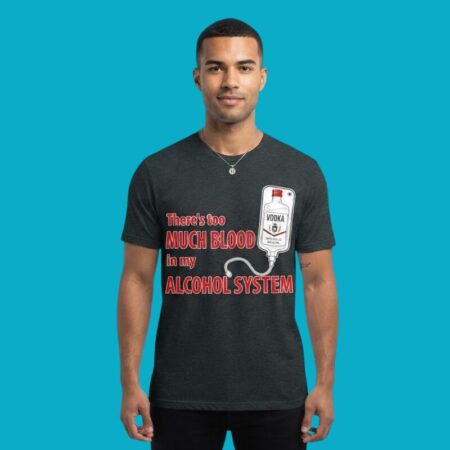 Too Much Blood In My Alcohol Shirt