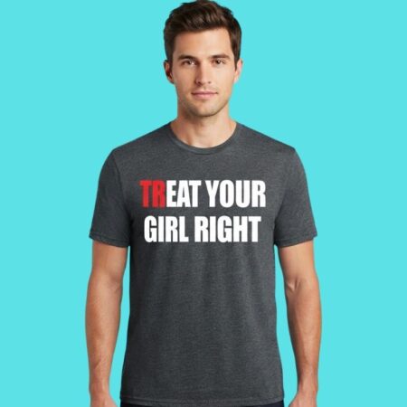 Treat Your Girl Right Relationship Humor Tee