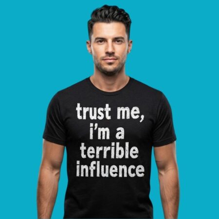 Trust Me Im A Terrible Influence Sarcastic Shirt
