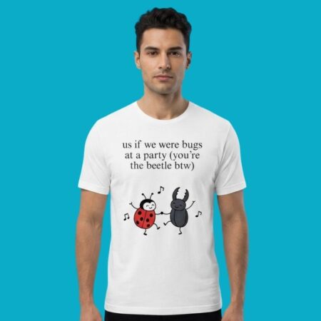 Us If We Were Bugs At A Party You Are The Beetle Shirt