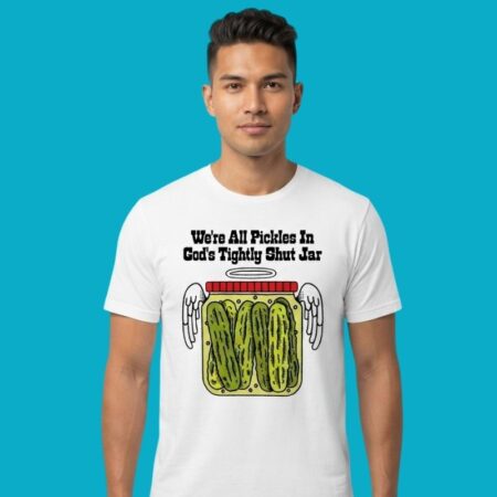 We're All Pickles In God's Tightly Shut Jar T-Shirt