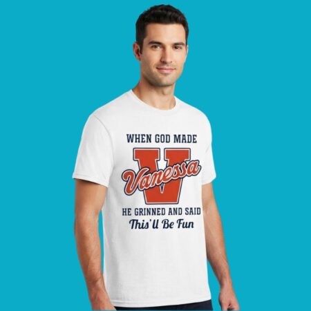 When God Made Vanessa He Grinned And Said This'll Be Fun Shirt