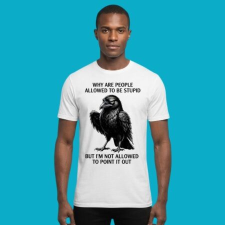 Why Are People Allowed To Be Stupid Raven Shirt
