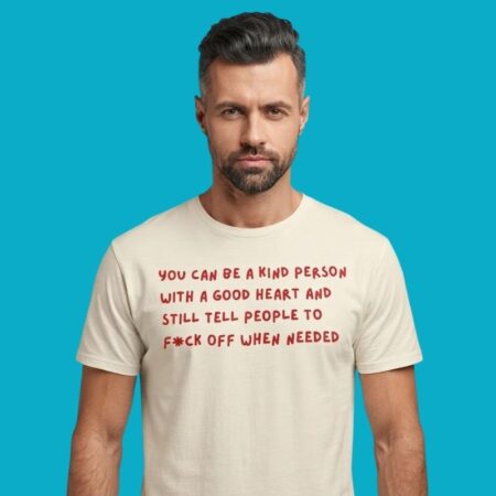 You Can Be Kind Person And Tell People To Fuck Off Shirt