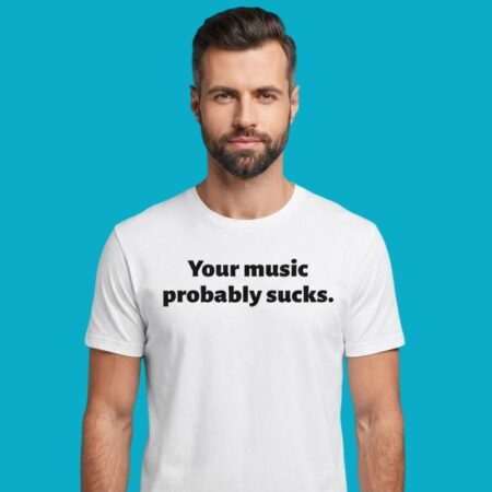 Your Music Probably Sucks Sarcastic Shirt