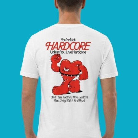 You're Not Hardcore Unless You Live With A Kind Heart Shirt