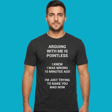 Arguing With Me Is Pointless Sarcastic Quote Tee