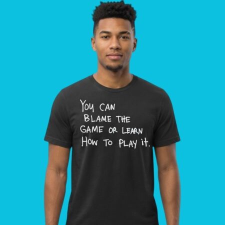 Blame The Game Or Learn How To Play It Mindset Shirt