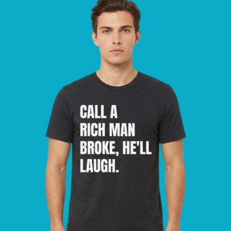 Call A Rich Man Broke He'll Laugh Sarcastic Quote Tee