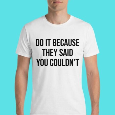 Do It Because They Said You Couldn't Motivation Tee