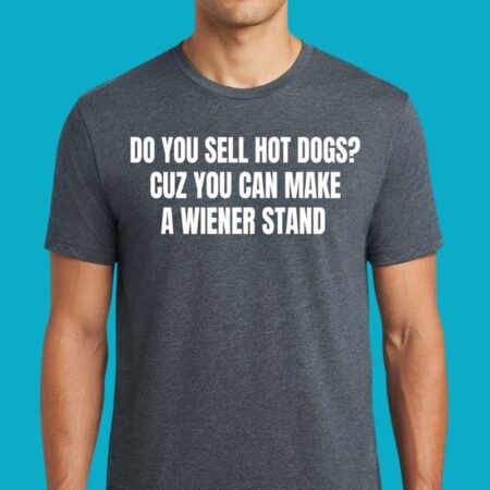 Do You Sell Hot Dogs Wiener Stand Pick Up Line Tee