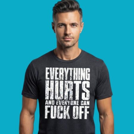 Everything Hurts & Everyone Can Fuck Off Sarcastic Tee