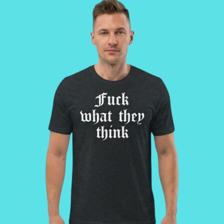 Fuck What They Think Motivational Slogan Tee