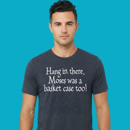 Hang In There Moses Was A Basket Case Too Christian Tee