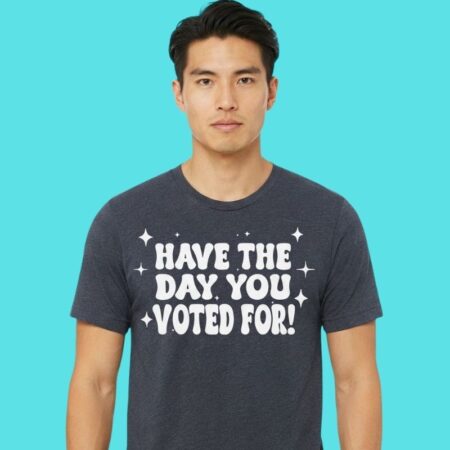 Have The Day You Voted For Kentucky Political Humor Tee