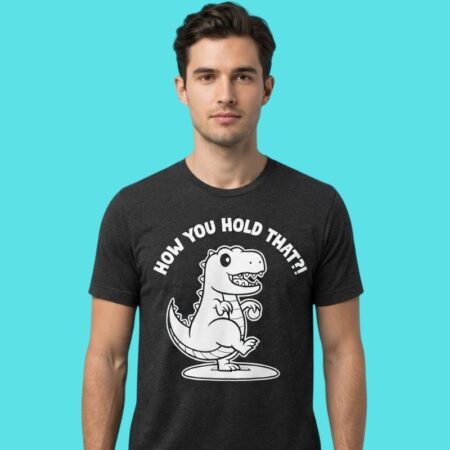 How You Hold That Tiny Arms T-Rex Dinosaur Humor Tee