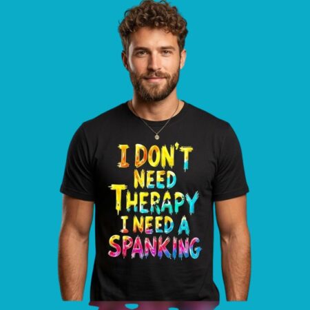 I Don't Need Therapy I Need A Spanking Sarcastic Quote Tee