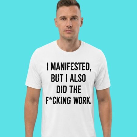 I Manifested But I Did The Fucking Work Slogan Tee