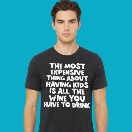 Most Expensive Thing About Kids Is All The Wine Tee