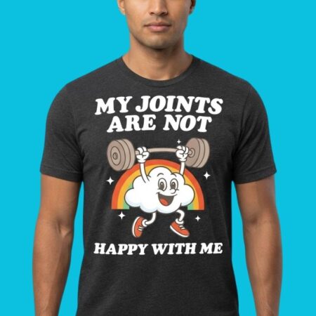 My Joints Are Not Happy Weightlifting Humor Shirt