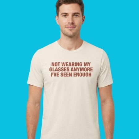 Not Wearing My Glasses Anymore I've Seen Enough Shirt
