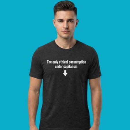 Only Ethical Consumption Under Capitalism Satire Tee