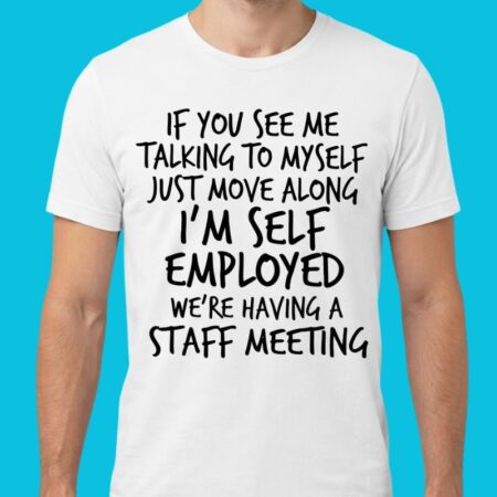 Self-Employed Talking To Myself Staff Meeting Shirt