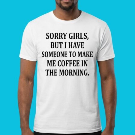 Sorry Girls I Have Someone To Make Me Coffee Graphic Tee